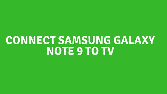 how to Connect Samsung Galaxy Note 9 To TV